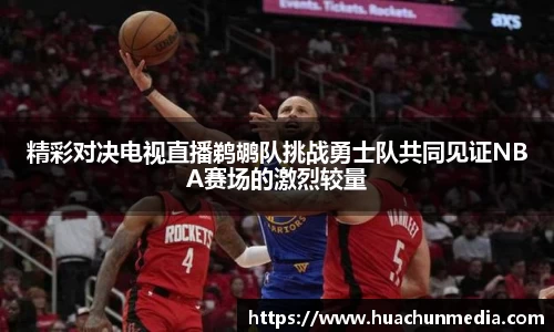 精彩对决电视直播鹈鹕队挑战勇士队共同见证NBA赛场的激烈较量