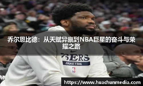 乔尔恩比德：从天赋异禀到NBA巨星的奋斗与荣耀之路
