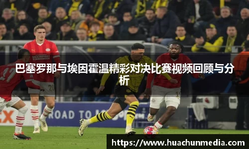 巴塞罗那与埃因霍温精彩对决比赛视频回顾与分析