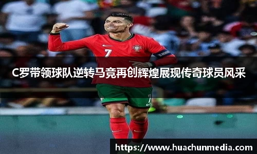 C罗带领球队逆转马竞再创辉煌展现传奇球员风采