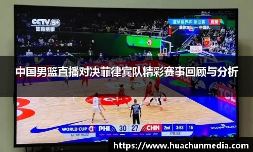 中国男篮直播对决菲律宾队精彩赛事回顾与分析