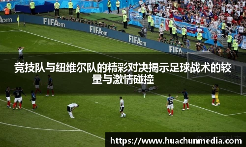 竞技队与纽维尔队的精彩对决揭示足球战术的较量与激情碰撞