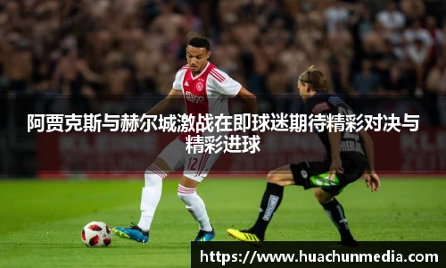 阿贾克斯与赫尔城激战在即球迷期待精彩对决与精彩进球