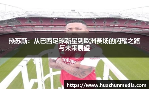 热苏斯：从巴西足球新星到欧洲赛场的闪耀之路与未来展望