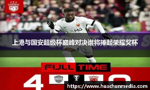 上港与国安超级杯巅峰对决谁将捧起荣耀奖杯