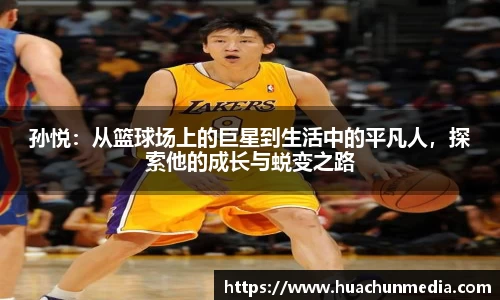 孙悦：从篮球场上的巨星到生活中的平凡人，探索他的成长与蜕变之路