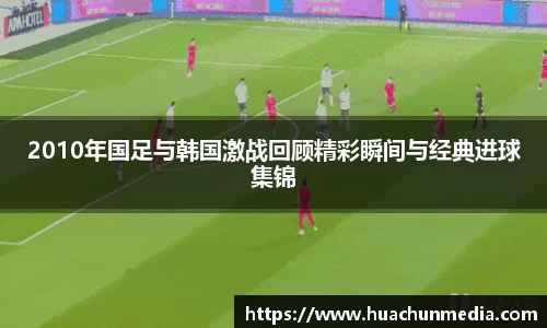 2010年国足与韩国激战回顾精彩瞬间与经典进球集锦