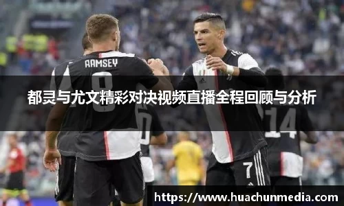 都灵与尤文精彩对决视频直播全程回顾与分析