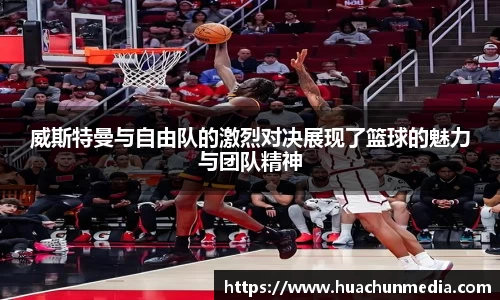 威斯特曼与自由队的激烈对决展现了篮球的魅力与团队精神