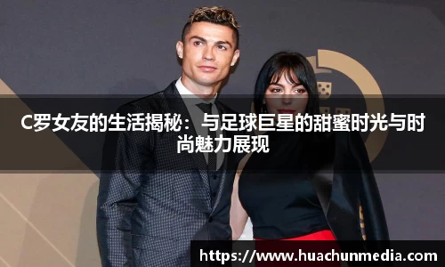 C罗女友的生活揭秘：与足球巨星的甜蜜时光与时尚魅力展现