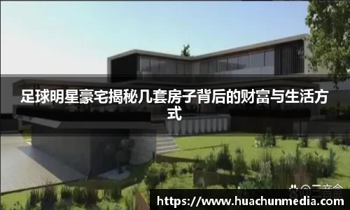 足球明星豪宅揭秘几套房子背后的财富与生活方式