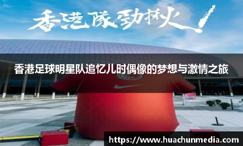香港足球明星队追忆儿时偶像的梦想与激情之旅